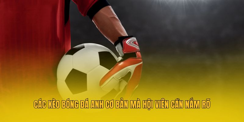 Các kèo bóng đá Anh cơ bản mà hội viên cần nắm rõ