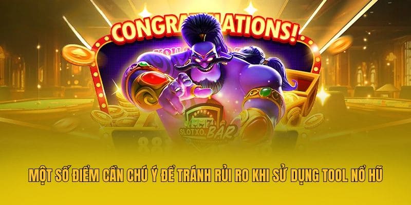 Một số điểm cần chú ý để tránh rủi ro khi sử dụng tool nổ hũ