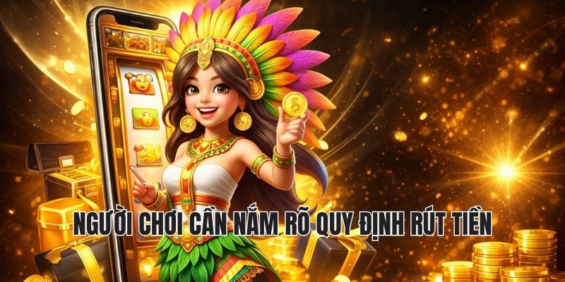 người chơi cần nắm rõ quy định rút tiền